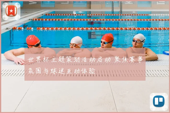 世界杯主题策划活动启动 聚焦赛事氛围与球迷互动体验